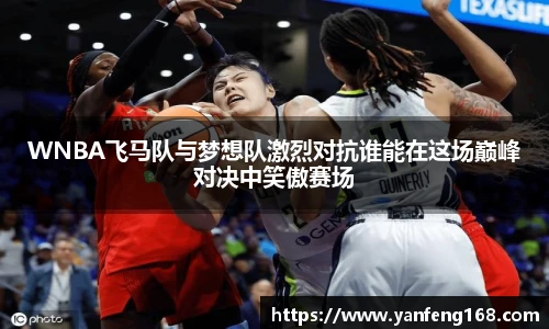 WNBA飞马队与梦想队激烈对抗谁能在这场巅峰对决中笑傲赛场